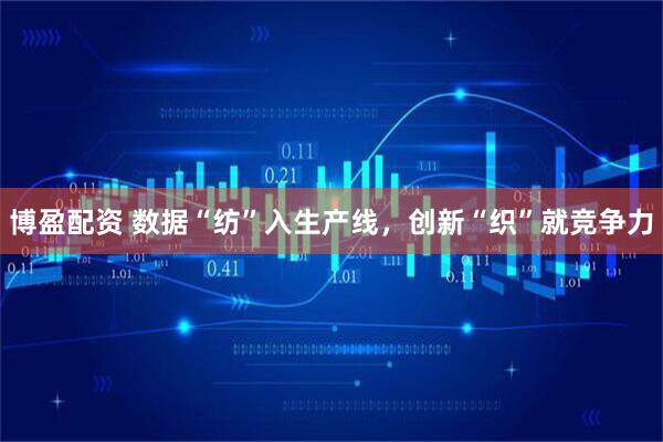 博盈配资 数据“纺”入生产线，创新“织”就竞争力