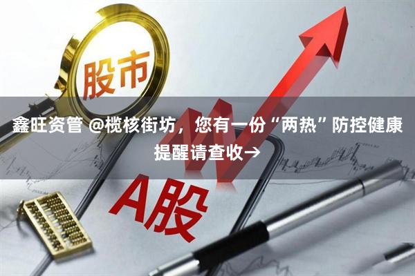 鑫旺资管 @榄核街坊，您有一份“两热”防控健康提醒请查收→