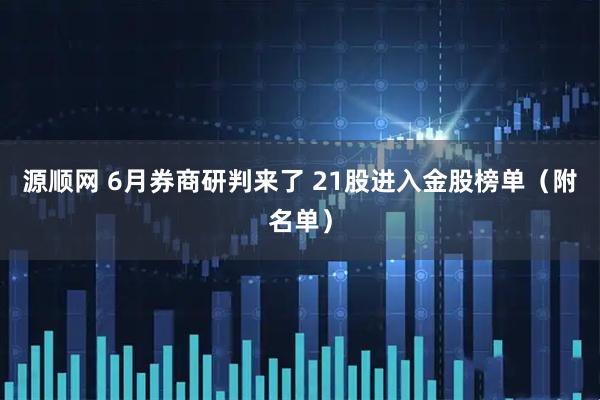 源顺网 6月券商研判来了 21股进入金股榜单（附名单）