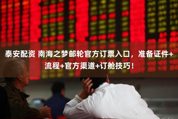 泰安配资 南海之梦邮轮官方订票入口，准备证件+流程+官方渠道+订舱技巧！